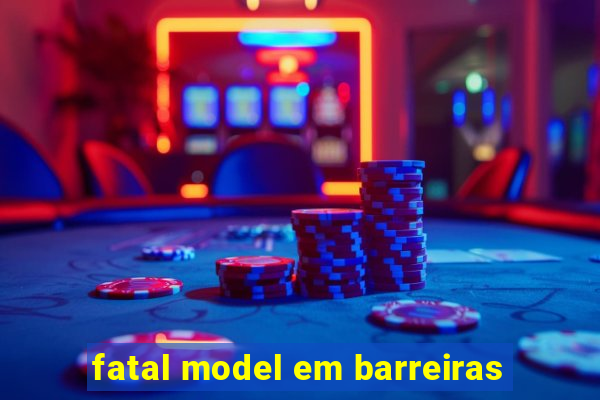 fatal model em barreiras